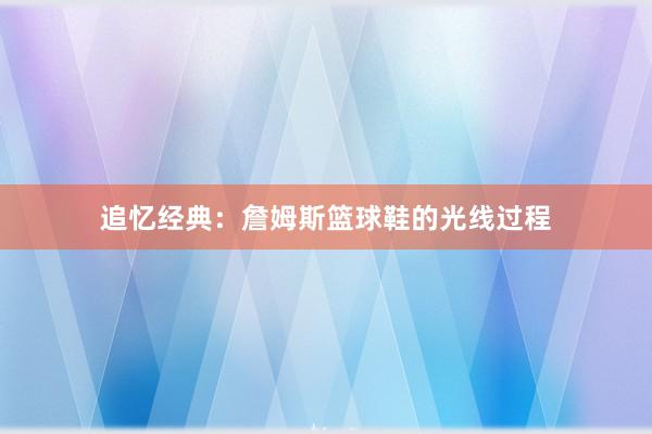 追忆经典：詹姆斯篮球鞋的光线过程