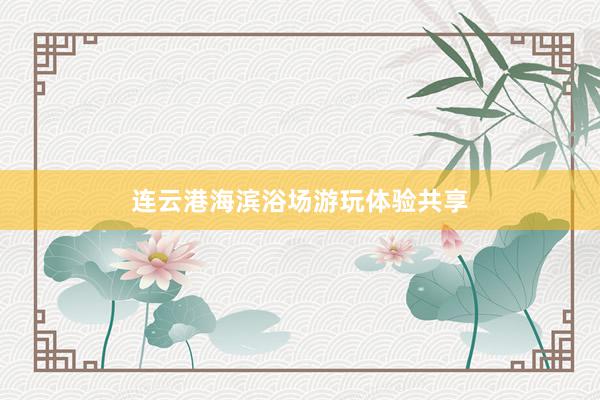 连云港海滨浴场游玩体验共享