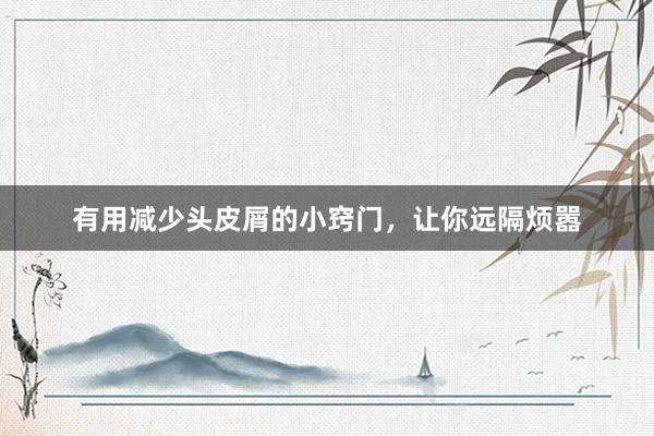 有用减少头皮屑的小窍门，让你远隔烦嚣