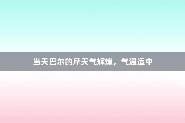 当天巴尔的摩天气辉煌，气温适中