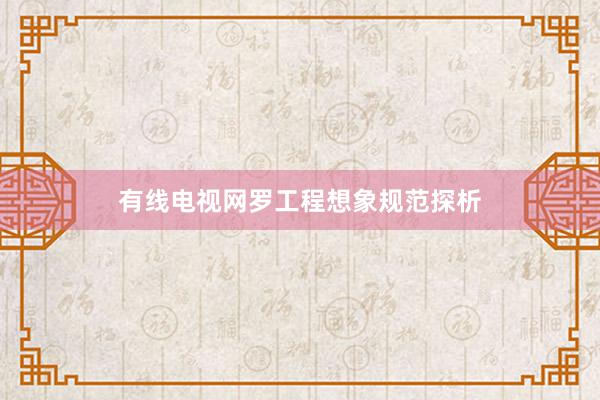 有线电视网罗工程想象规范探析