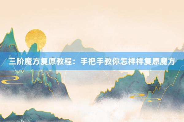 三阶魔方复原教程：手把手教你怎样样复原魔方