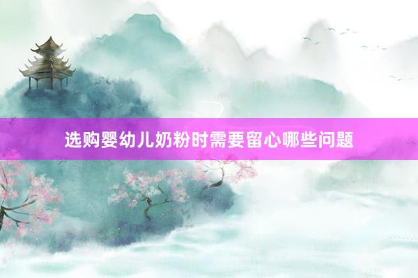 选购婴幼儿奶粉时需要留心哪些问题